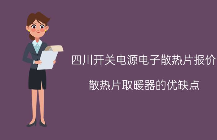 四川开关电源电子散热片报价 散热片取暖器的优缺点？